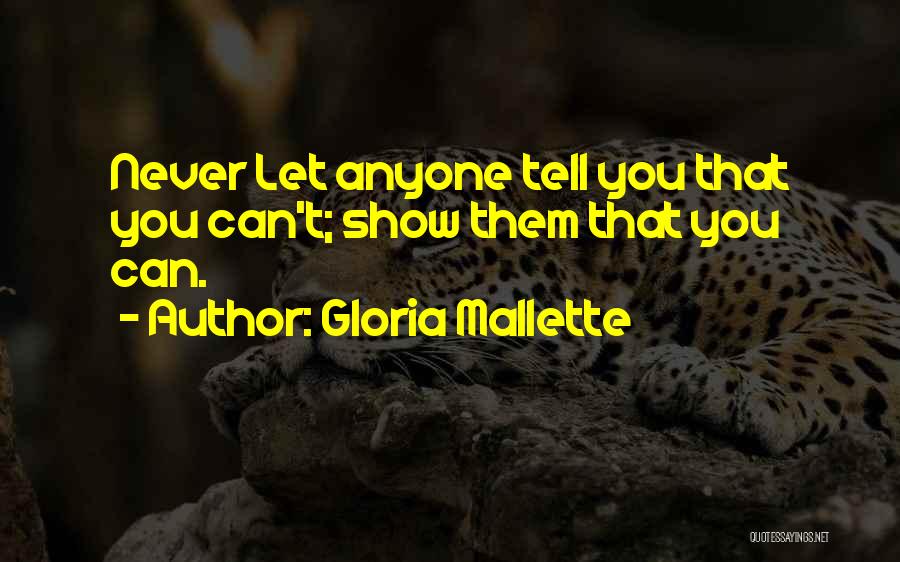 Gloria Mallette Quotes: Never Let Anyone Tell You That You Can't; Show Them That You Can.