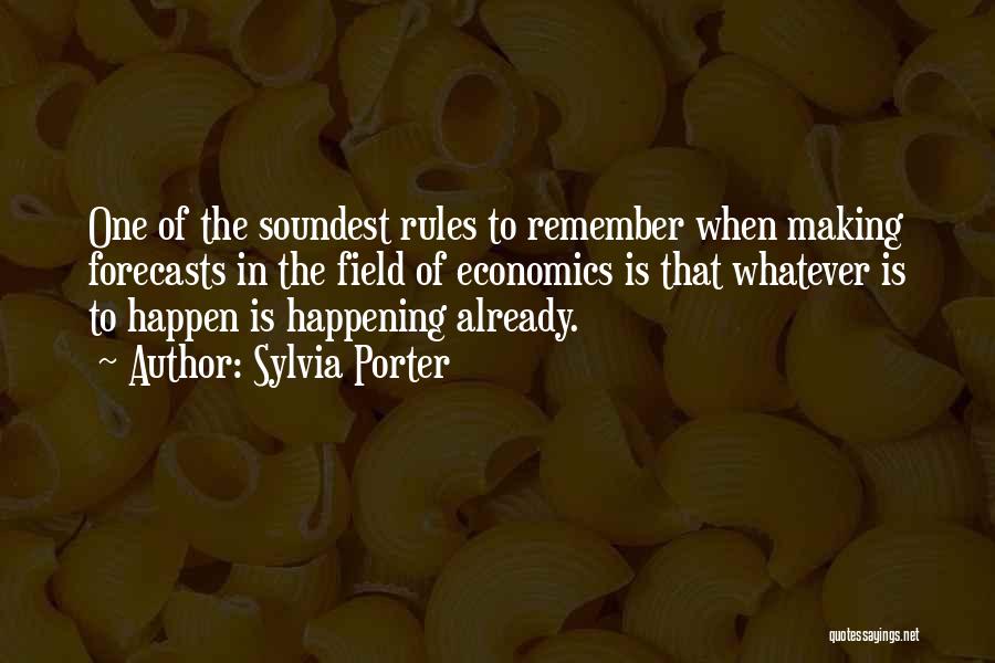 Sylvia Porter Quotes: One Of The Soundest Rules To Remember When Making Forecasts In The Field Of Economics Is That Whatever Is To