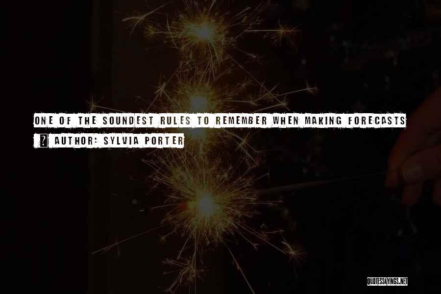 Sylvia Porter Quotes: One Of The Soundest Rules To Remember When Making Forecasts In The Field Of Economics Is That Whatever Is To