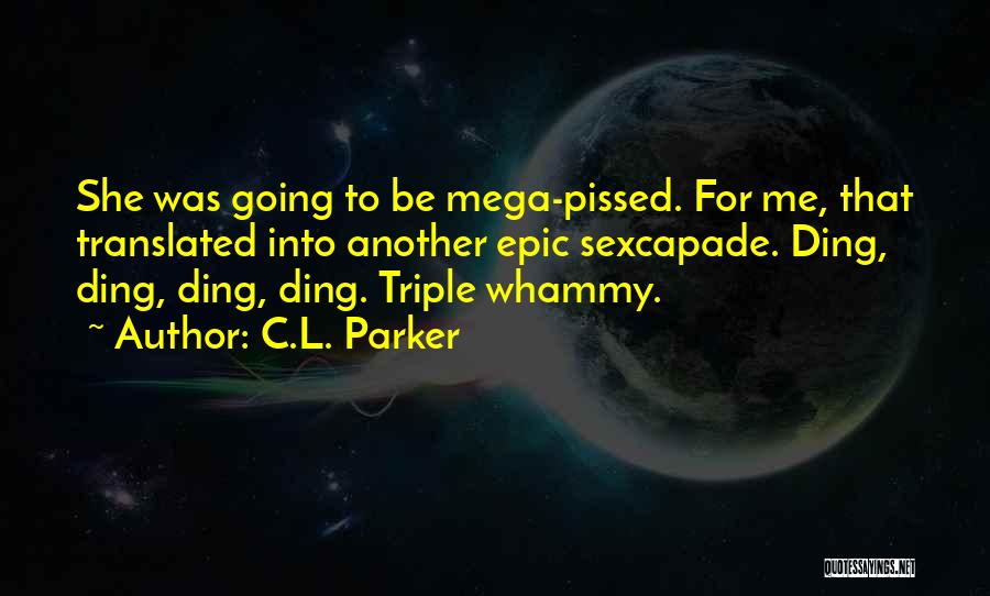 C.L. Parker Quotes: She Was Going To Be Mega-pissed. For Me, That Translated Into Another Epic Sexcapade. Ding, Ding, Ding, Ding. Triple Whammy.