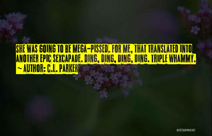 C.L. Parker Quotes: She Was Going To Be Mega-pissed. For Me, That Translated Into Another Epic Sexcapade. Ding, Ding, Ding, Ding. Triple Whammy.