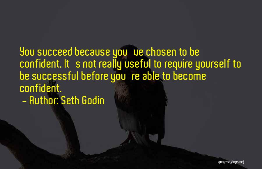 Seth Godin Quotes: You Succeed Because You've Chosen To Be Confident. It's Not Really Useful To Require Yourself To Be Successful Before You're