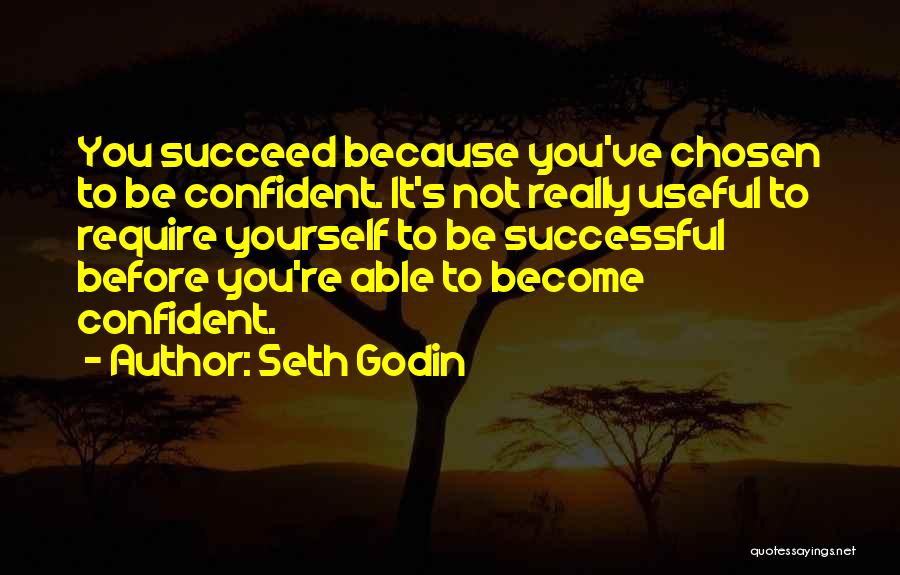 Seth Godin Quotes: You Succeed Because You've Chosen To Be Confident. It's Not Really Useful To Require Yourself To Be Successful Before You're