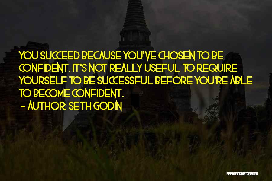 Seth Godin Quotes: You Succeed Because You've Chosen To Be Confident. It's Not Really Useful To Require Yourself To Be Successful Before You're