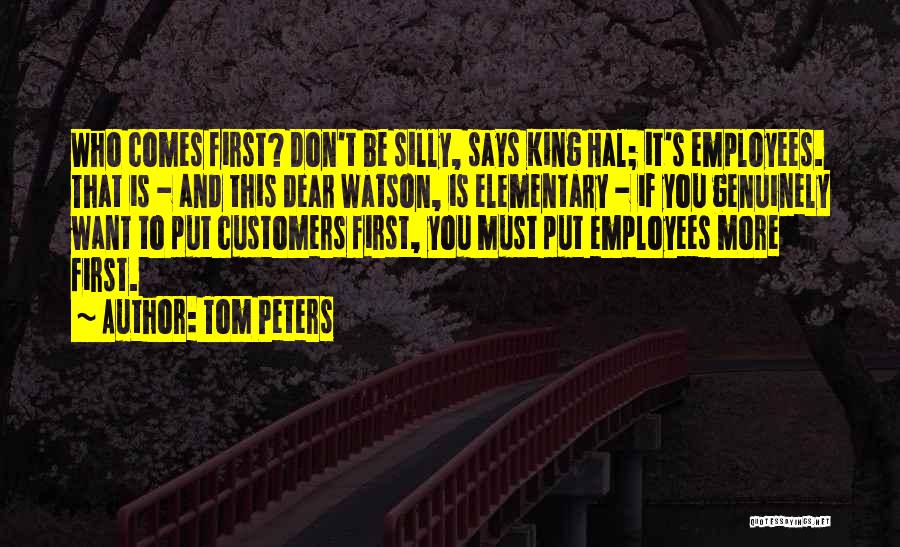 Tom Peters Quotes: Who Comes First? Don't Be Silly, Says King Hal; It's Employees. That Is - And This Dear Watson, Is Elementary