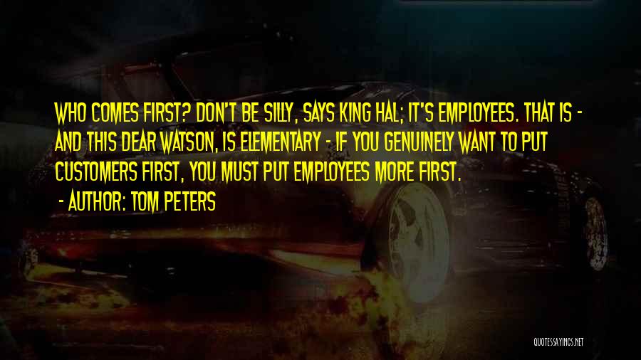 Tom Peters Quotes: Who Comes First? Don't Be Silly, Says King Hal; It's Employees. That Is - And This Dear Watson, Is Elementary