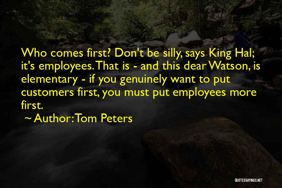 Tom Peters Quotes: Who Comes First? Don't Be Silly, Says King Hal; It's Employees. That Is - And This Dear Watson, Is Elementary