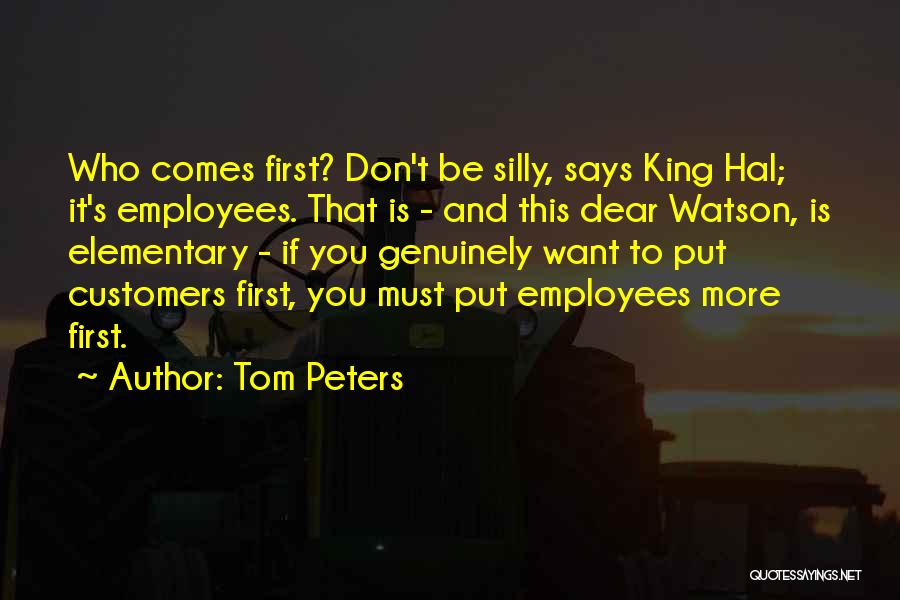 Tom Peters Quotes: Who Comes First? Don't Be Silly, Says King Hal; It's Employees. That Is - And This Dear Watson, Is Elementary