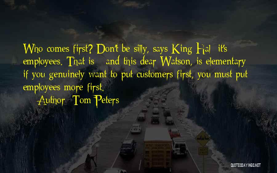 Tom Peters Quotes: Who Comes First? Don't Be Silly, Says King Hal; It's Employees. That Is - And This Dear Watson, Is Elementary