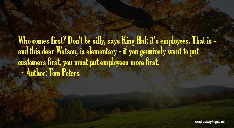 Tom Peters Quotes: Who Comes First? Don't Be Silly, Says King Hal; It's Employees. That Is - And This Dear Watson, Is Elementary