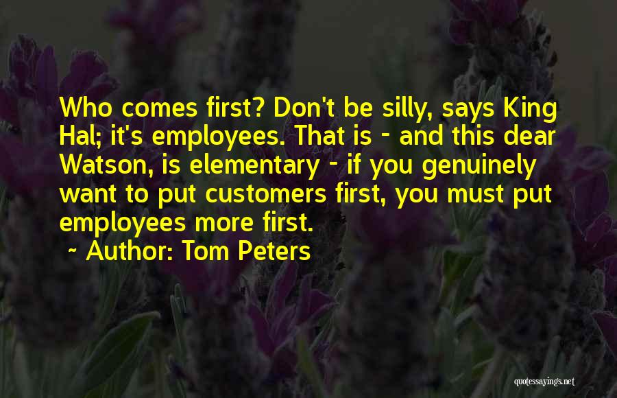 Tom Peters Quotes: Who Comes First? Don't Be Silly, Says King Hal; It's Employees. That Is - And This Dear Watson, Is Elementary