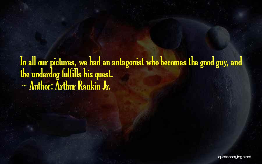 Arthur Rankin Jr. Quotes: In All Our Pictures, We Had An Antagonist Who Becomes The Good Guy, And The Underdog Fulfills His Quest.