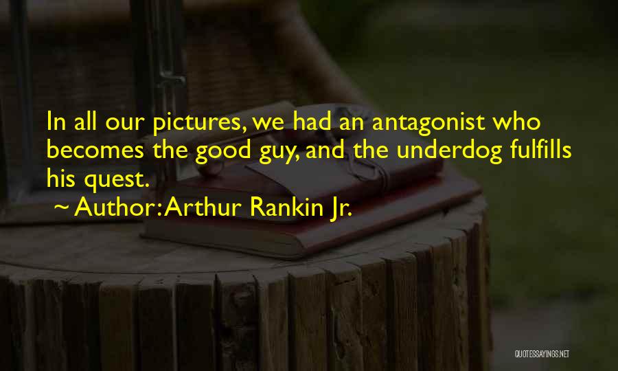 Arthur Rankin Jr. Quotes: In All Our Pictures, We Had An Antagonist Who Becomes The Good Guy, And The Underdog Fulfills His Quest.