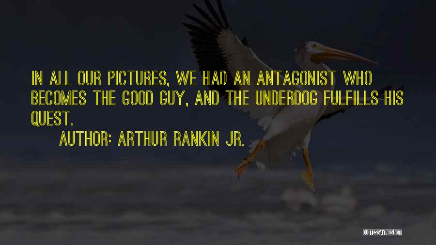 Arthur Rankin Jr. Quotes: In All Our Pictures, We Had An Antagonist Who Becomes The Good Guy, And The Underdog Fulfills His Quest.