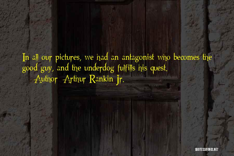 Arthur Rankin Jr. Quotes: In All Our Pictures, We Had An Antagonist Who Becomes The Good Guy, And The Underdog Fulfills His Quest.
