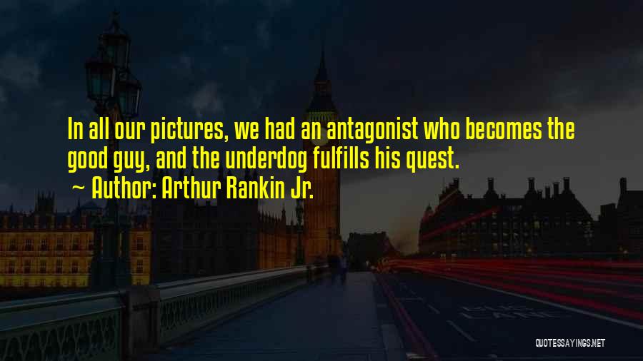 Arthur Rankin Jr. Quotes: In All Our Pictures, We Had An Antagonist Who Becomes The Good Guy, And The Underdog Fulfills His Quest.