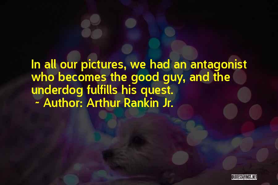 Arthur Rankin Jr. Quotes: In All Our Pictures, We Had An Antagonist Who Becomes The Good Guy, And The Underdog Fulfills His Quest.