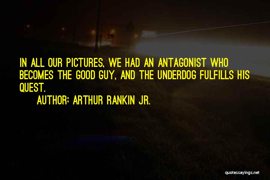 Arthur Rankin Jr. Quotes: In All Our Pictures, We Had An Antagonist Who Becomes The Good Guy, And The Underdog Fulfills His Quest.