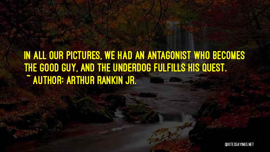 Arthur Rankin Jr. Quotes: In All Our Pictures, We Had An Antagonist Who Becomes The Good Guy, And The Underdog Fulfills His Quest.