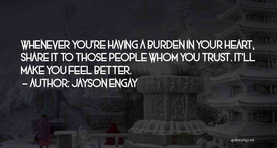 Jayson Engay Quotes: Whenever You're Having A Burden In Your Heart, Share It To Those People Whom You Trust. It'll Make You Feel