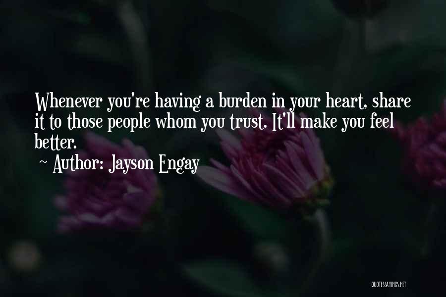 Jayson Engay Quotes: Whenever You're Having A Burden In Your Heart, Share It To Those People Whom You Trust. It'll Make You Feel