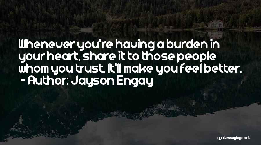 Jayson Engay Quotes: Whenever You're Having A Burden In Your Heart, Share It To Those People Whom You Trust. It'll Make You Feel