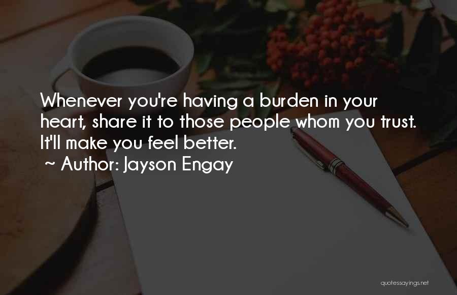 Jayson Engay Quotes: Whenever You're Having A Burden In Your Heart, Share It To Those People Whom You Trust. It'll Make You Feel