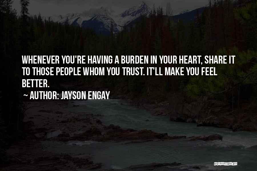 Jayson Engay Quotes: Whenever You're Having A Burden In Your Heart, Share It To Those People Whom You Trust. It'll Make You Feel