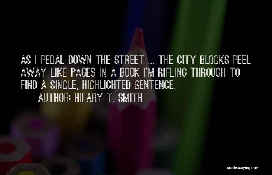 Hilary T. Smith Quotes: As I Pedal Down The Street ... The City Blocks Peel Away Like Pages In A Book I'm Rifling Through