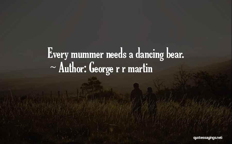 George R R Martin Quotes: Every Mummer Needs A Dancing Bear.