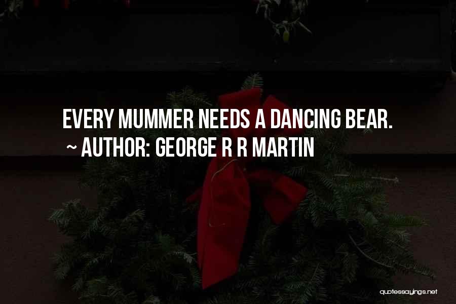 George R R Martin Quotes: Every Mummer Needs A Dancing Bear.