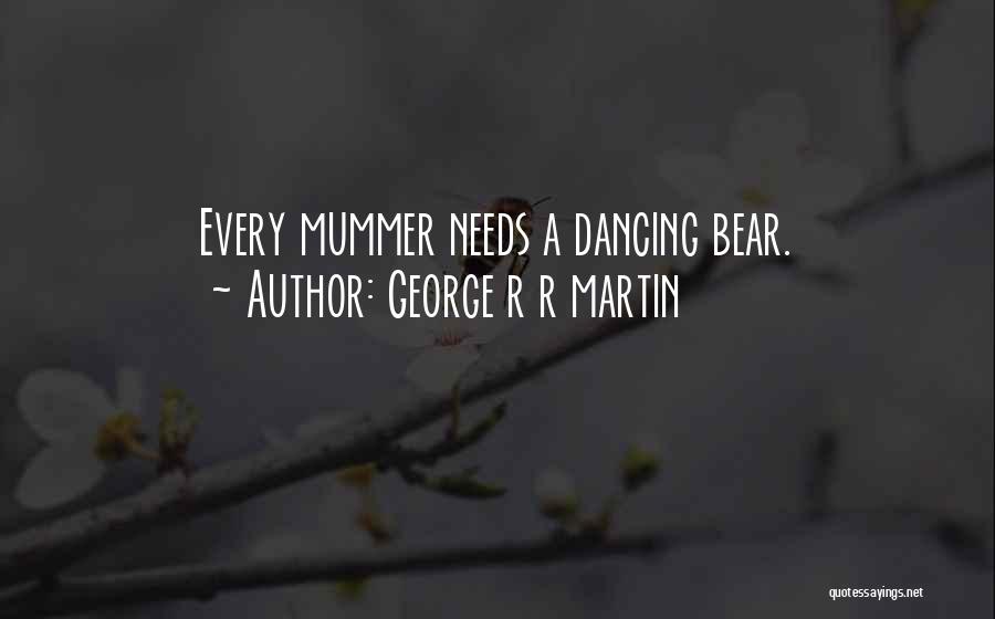 George R R Martin Quotes: Every Mummer Needs A Dancing Bear.