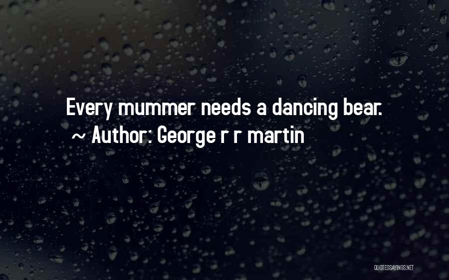 George R R Martin Quotes: Every Mummer Needs A Dancing Bear.