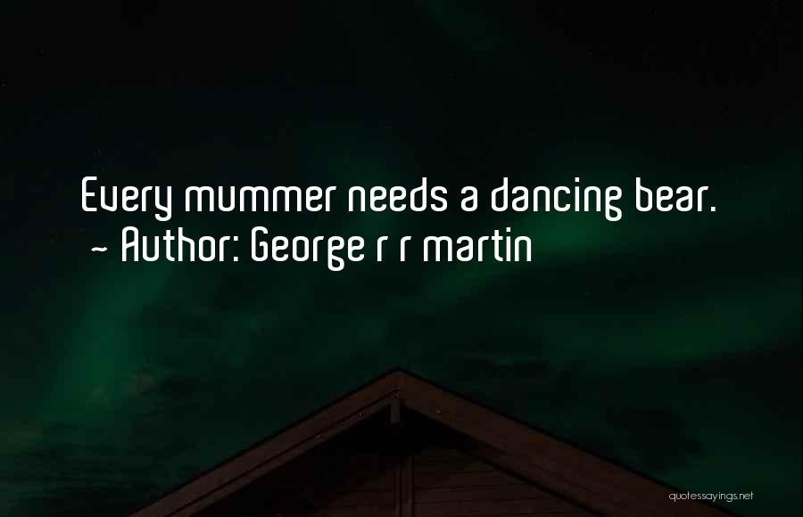 George R R Martin Quotes: Every Mummer Needs A Dancing Bear.