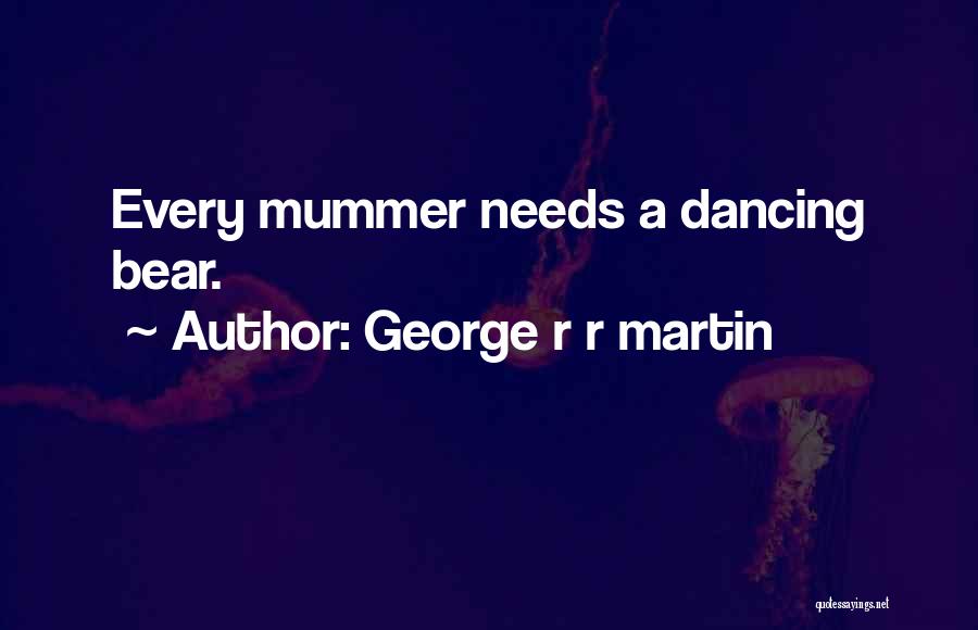 George R R Martin Quotes: Every Mummer Needs A Dancing Bear.