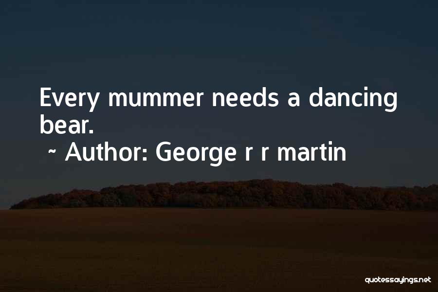 George R R Martin Quotes: Every Mummer Needs A Dancing Bear.