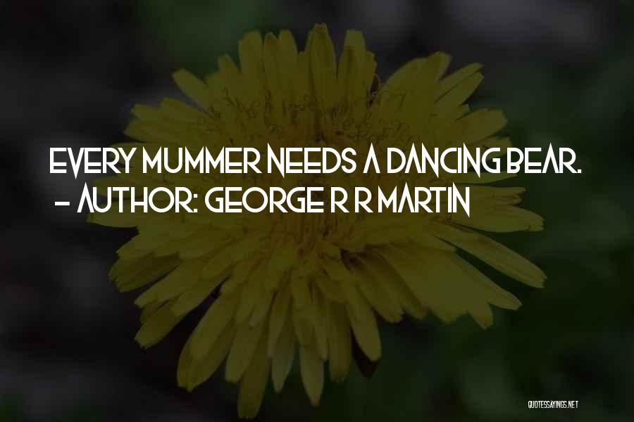 George R R Martin Quotes: Every Mummer Needs A Dancing Bear.