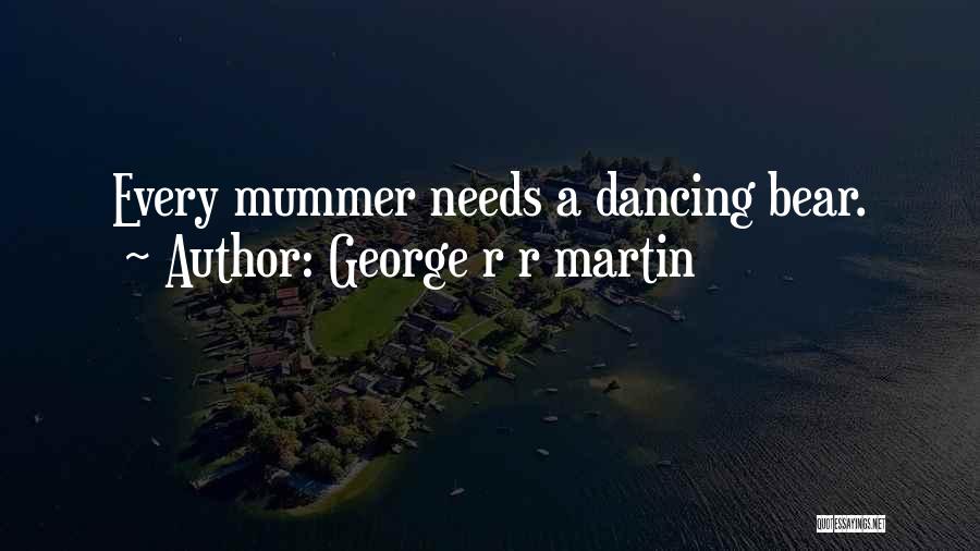 George R R Martin Quotes: Every Mummer Needs A Dancing Bear.