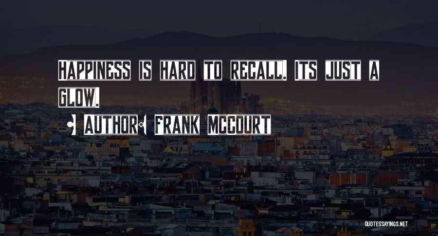 Frank McCourt Quotes: Happiness Is Hard To Recall. Its Just A Glow.