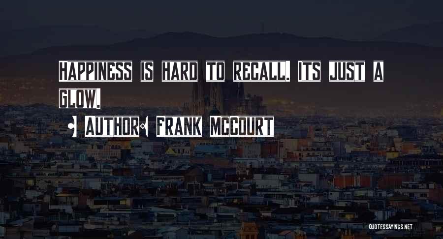 Frank McCourt Quotes: Happiness Is Hard To Recall. Its Just A Glow.