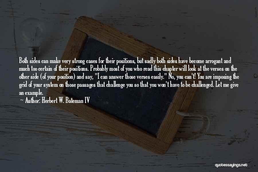 Herbert W. Bateman IV Quotes: Both Sides Can Make Very Strong Cases For Their Positions, But Sadly Both Sides Have Become Arrogant And Much Too