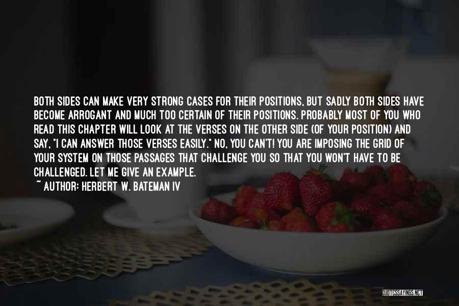 Herbert W. Bateman IV Quotes: Both Sides Can Make Very Strong Cases For Their Positions, But Sadly Both Sides Have Become Arrogant And Much Too