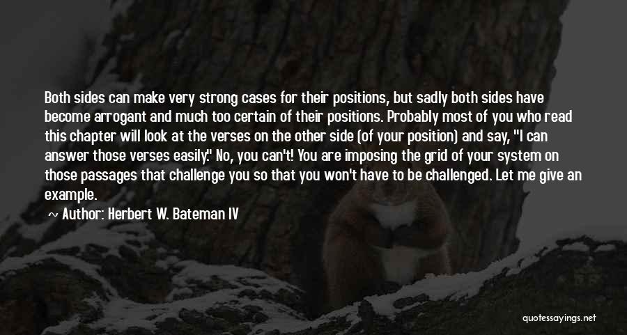 Herbert W. Bateman IV Quotes: Both Sides Can Make Very Strong Cases For Their Positions, But Sadly Both Sides Have Become Arrogant And Much Too