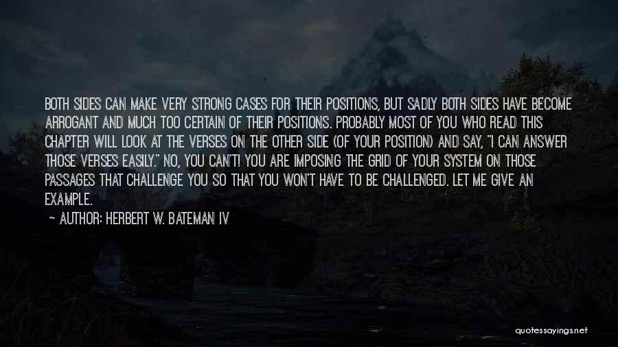 Herbert W. Bateman IV Quotes: Both Sides Can Make Very Strong Cases For Their Positions, But Sadly Both Sides Have Become Arrogant And Much Too