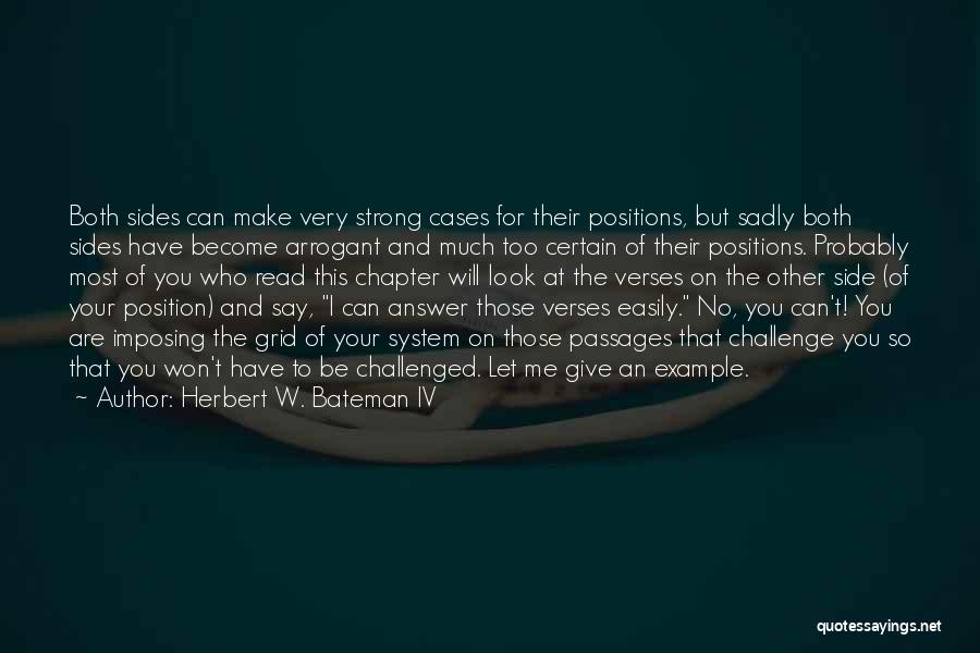 Herbert W. Bateman IV Quotes: Both Sides Can Make Very Strong Cases For Their Positions, But Sadly Both Sides Have Become Arrogant And Much Too