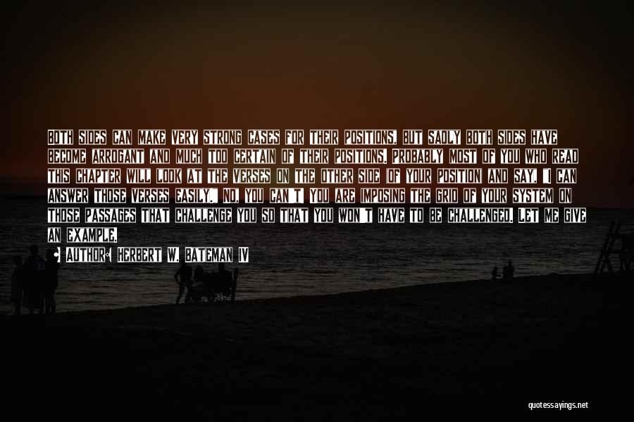 Herbert W. Bateman IV Quotes: Both Sides Can Make Very Strong Cases For Their Positions, But Sadly Both Sides Have Become Arrogant And Much Too