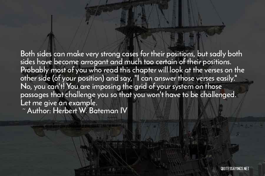 Herbert W. Bateman IV Quotes: Both Sides Can Make Very Strong Cases For Their Positions, But Sadly Both Sides Have Become Arrogant And Much Too
