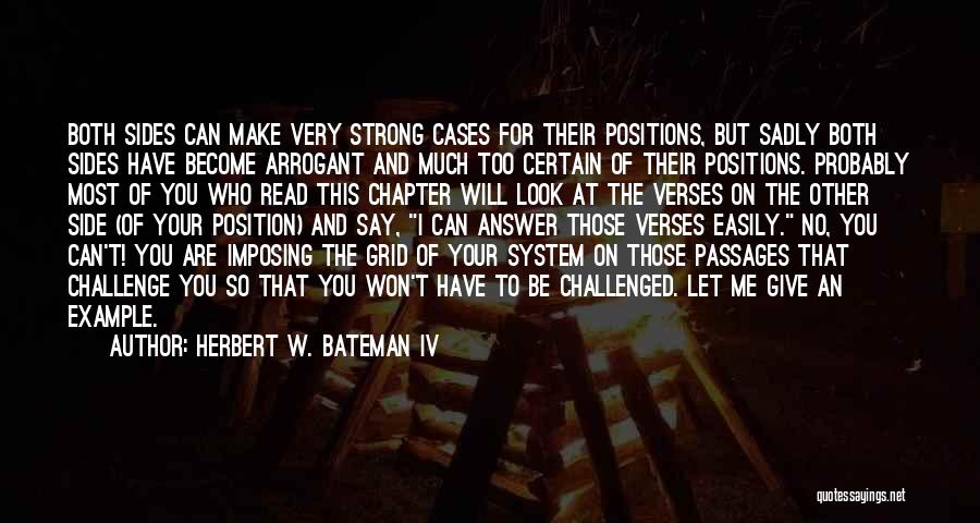 Herbert W. Bateman IV Quotes: Both Sides Can Make Very Strong Cases For Their Positions, But Sadly Both Sides Have Become Arrogant And Much Too