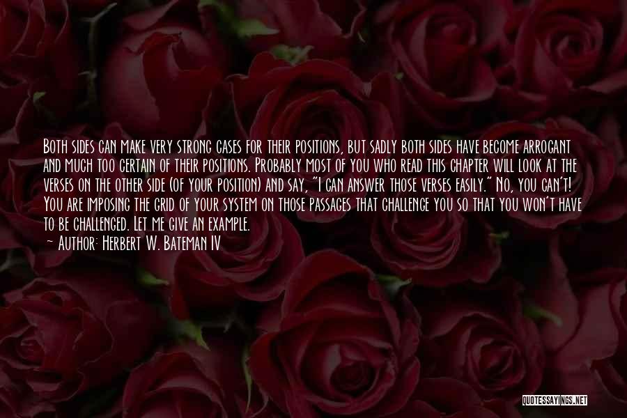 Herbert W. Bateman IV Quotes: Both Sides Can Make Very Strong Cases For Their Positions, But Sadly Both Sides Have Become Arrogant And Much Too