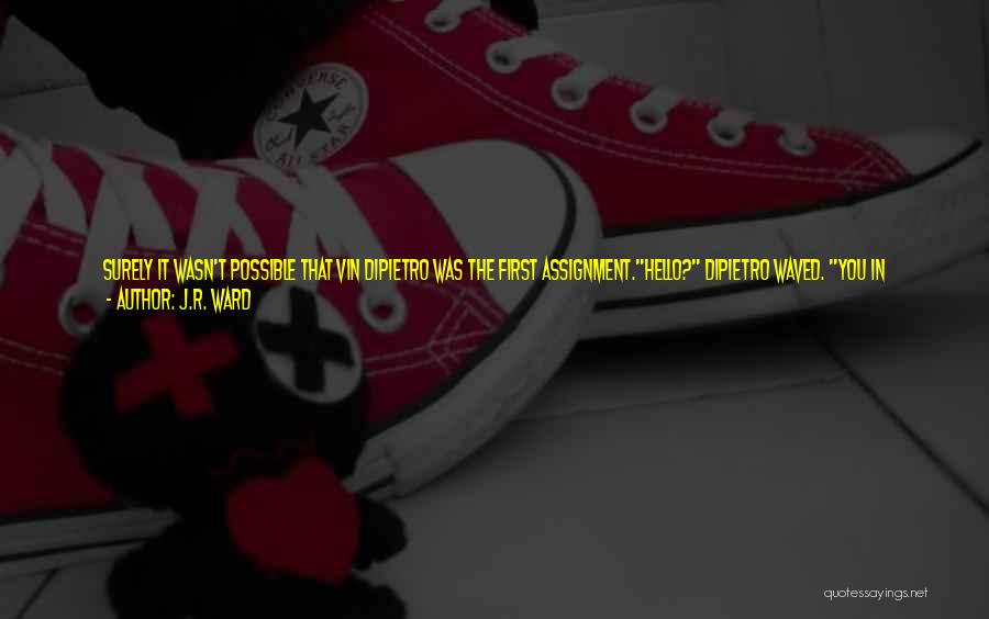 J.R. Ward Quotes: Surely It Wasn't Possible That Vin Dipietro Was The First Assignment.hello? Dipietro Waved. You In There?nah, Jim Thought. Can't Be.